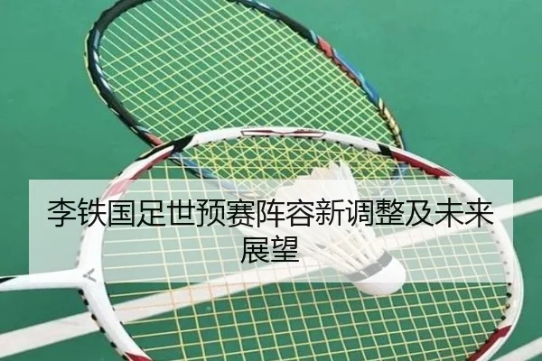 李铁国足世预赛阵容新调整及未来展望